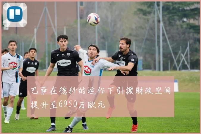 巴萨在德科的运作下引援财政空间提升至6950万欧元