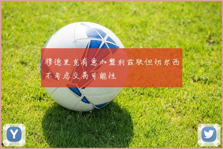 穆德里克有意加盟利兹联但切尔西不考虑交易可能性