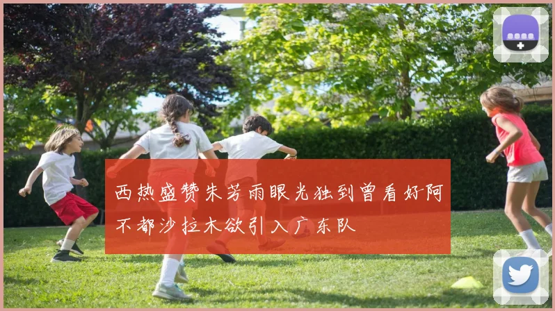 西热盛赞朱芳雨眼光独到曾看好阿不都沙拉木欲引入广东队