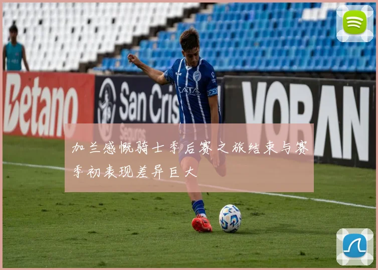 加兰感慨骑士季后赛之旅结束与赛季初表现差异巨大