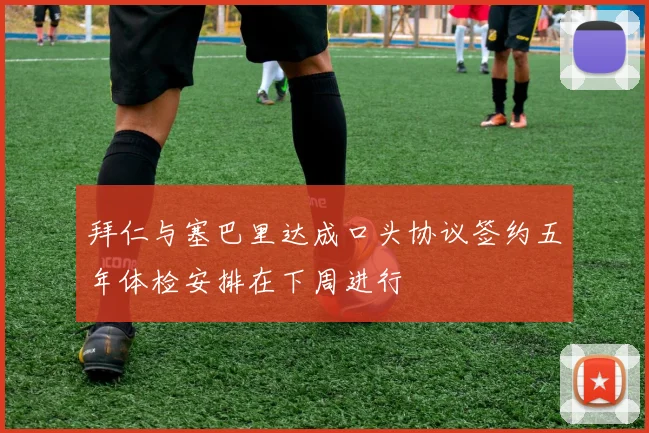 拜仁与塞巴里达成口头协议签约五年体检安排在下周进行